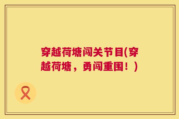 穿越荷塘闯关节目(穿越荷塘，勇闯重围！)