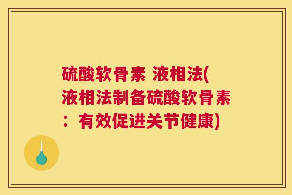 硫酸软骨素 液相法(液相法制备硫酸软骨素：有效促进关节健康)
