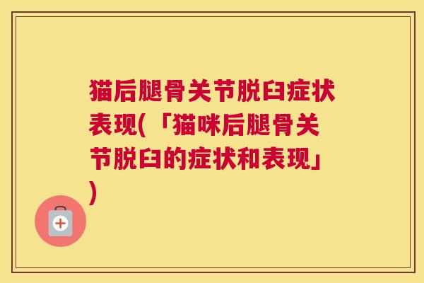 猫后腿骨关节脱臼症状表现(「猫咪后腿骨关节脱臼的症状和表现」)