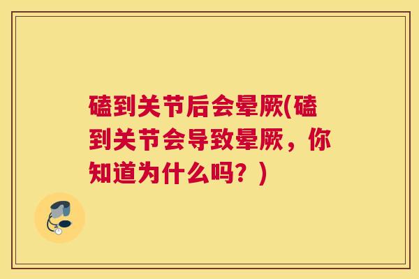 磕到关节后会晕厥(磕到关节会导致晕厥,你知道为什么吗?) 磕到关节后会晕厥(磕到关节会导致晕厥,你知道为什么吗?)