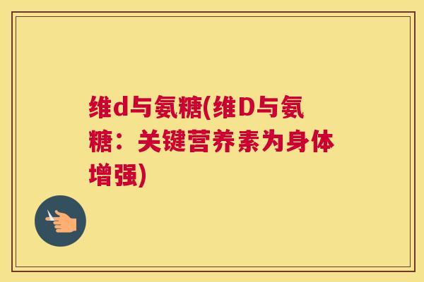 维d与氨糖(维D与氨糖：关键营养素为身体增强)