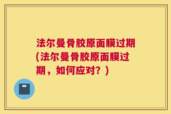 法尔曼骨胶原面膜过期(法尔曼骨胶原面膜过期，如何应对？)