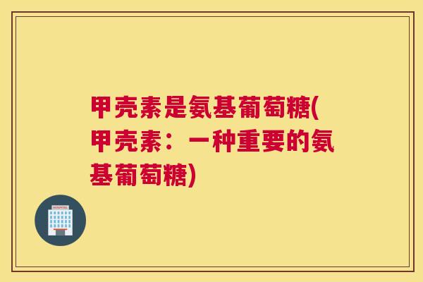 甲壳素是氨基葡萄糖(甲壳素：一种重要的氨基葡萄糖)