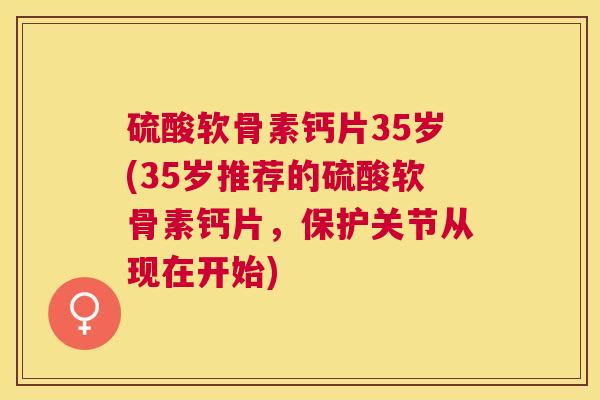 硫酸软骨素钙片35岁(35岁推荐的硫酸软骨素钙片，保护关节从现在开始)
