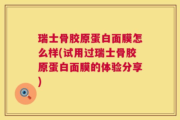 瑞士骨胶原蛋白面膜怎么样(试用过瑞士骨胶原蛋白面膜的体验分享)