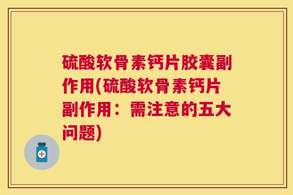 硫酸软骨素钙片胶囊副作用(硫酸软骨素钙片副作用:需注意的五大问题) 硫酸软骨素钙片胶囊副作用(硫酸软骨素钙片副作用:需注意的五大问题)