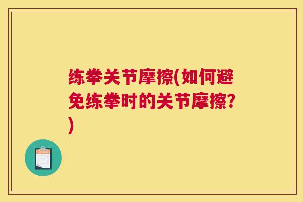 练拳关节摩擦(如何避免练拳时的关节摩擦？)
