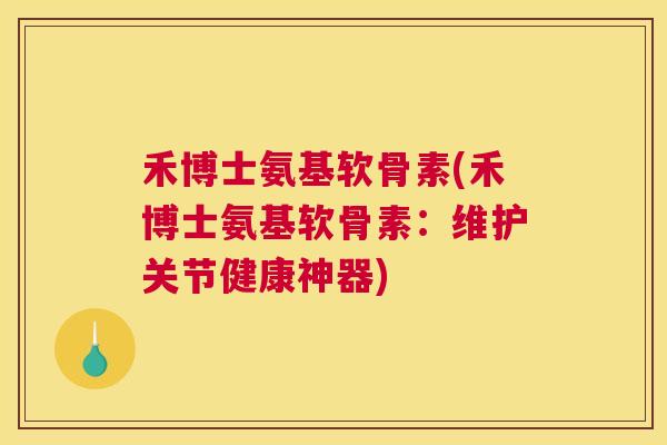 禾博士氨基软骨素(禾博士氨基软骨素：维护关节健康神器)