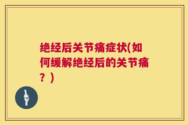 绝经后关节痛症状(如何缓解绝经后的关节痛？)