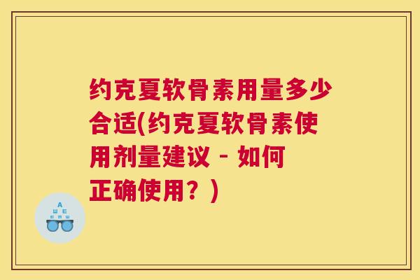 约克夏软骨素用量多少合适(约克夏软骨素使用剂量建议 - 如何正确使用？)