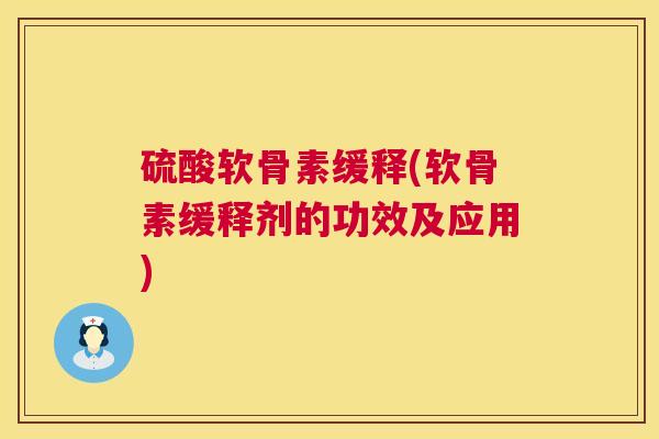 硫酸软骨素缓释(软骨素缓释剂的功效及应用)