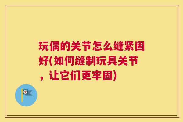 玩偶的关节怎么缝紧固好(如何缝制玩具关节，让它们更牢固)