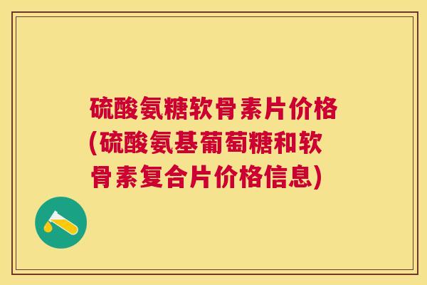 硫酸氨糖软骨素片价格(硫酸氨基葡萄糖和软骨素复合片价格信息)