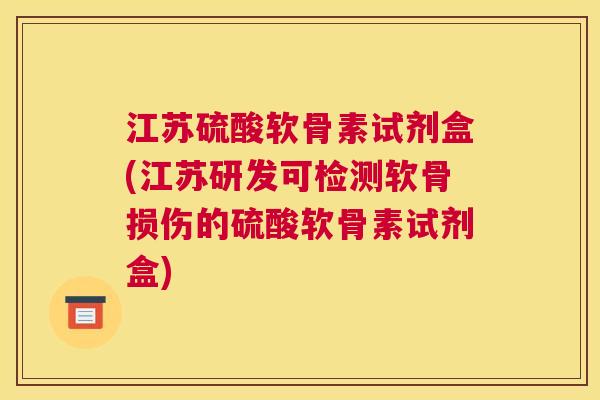 江苏硫酸软骨素试剂盒(江苏研发可检测软骨损伤的硫酸软骨素试剂盒)