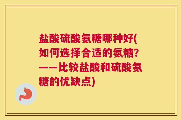 盐酸硫酸氨糖哪种好(如何选择合适的氨糖？——比较盐酸和硫酸氨糖的优缺点)