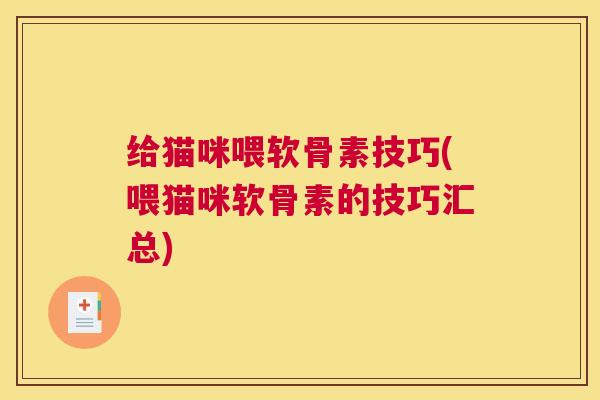 给猫咪喂软骨素技巧(喂猫咪软骨素的技巧汇总) 给猫咪喂软骨素技巧(喂猫咪软骨素的技巧汇总)