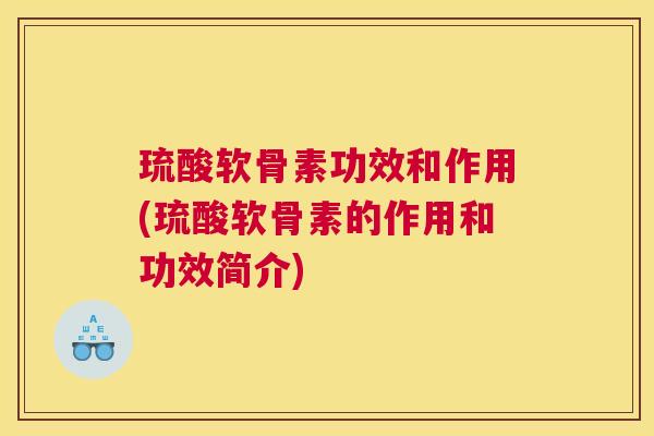 琉酸软骨素功效和作用(琉酸软骨素的作用和功效简介)
