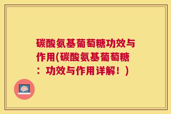 碳酸氨基葡萄糖功效与作用(碳酸氨基葡萄糖：功效与作用详解！)