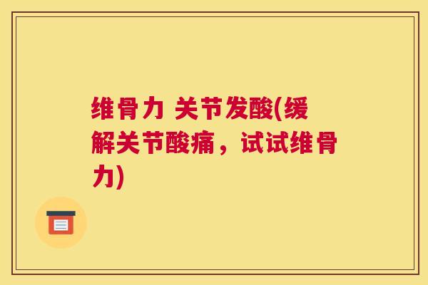 维骨力 关节发酸(缓解关节酸痛，试试维骨力)