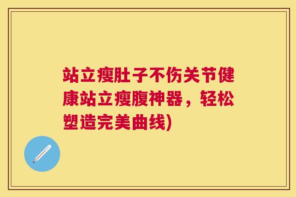 站立瘦肚子不伤关节健康站立瘦腹神器，轻松塑造完美曲线)