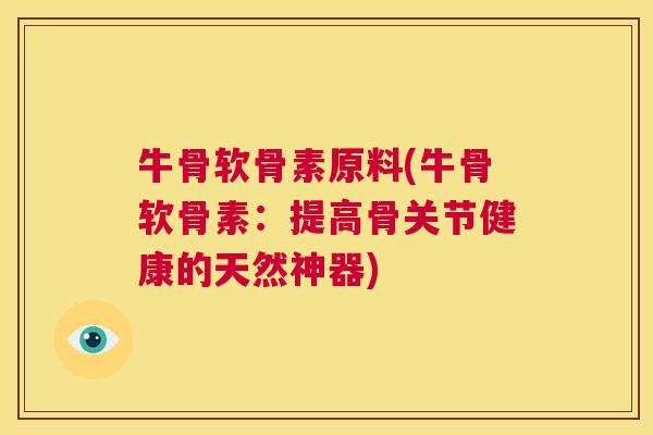 牛骨软骨素原料(牛骨软骨素：提高骨关节健康的天然神器)