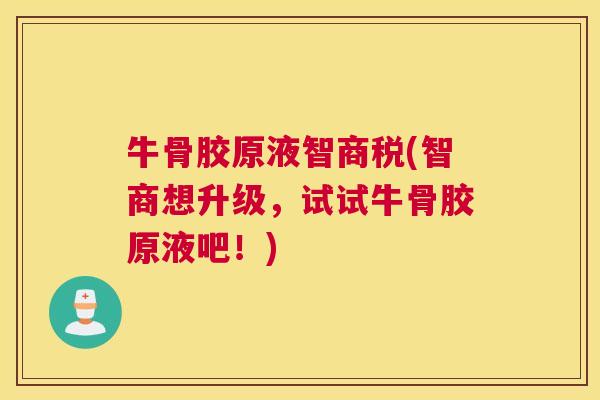 牛骨胶原液智商税(智商想升级，试试牛骨胶原液吧！)