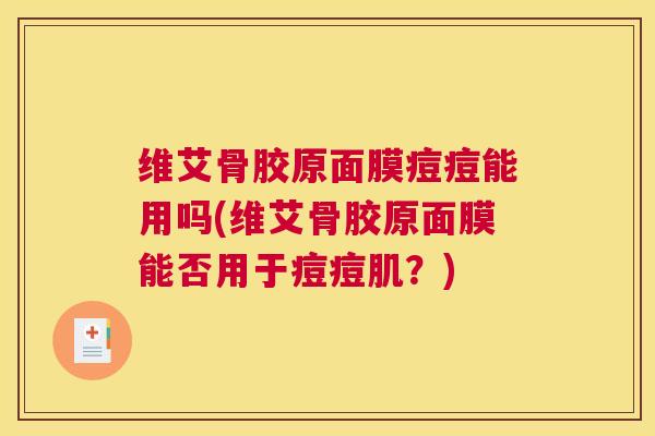 维艾骨胶原面膜痘痘能用吗(维艾骨胶原面膜能否用于痘痘肌？)