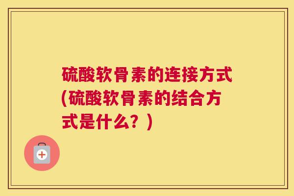 硫酸软骨素的连接方式(硫酸软骨素的结合方式是什么？)