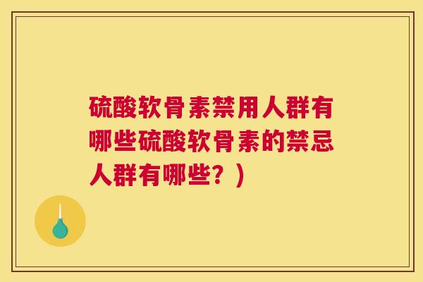 硫酸软骨素禁用人群有哪些硫酸软骨素的禁忌人群有哪些？)