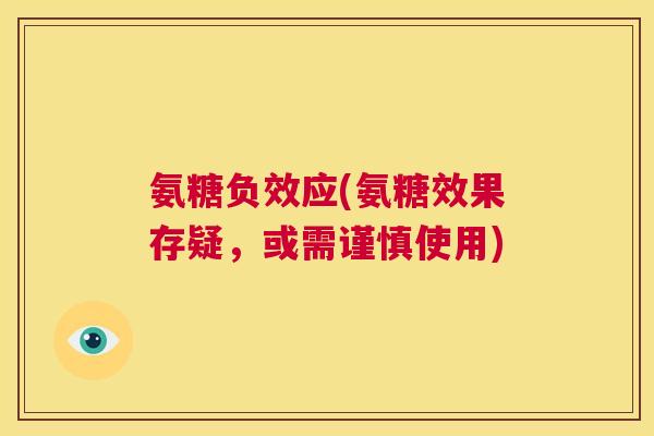 氨糖负效应(氨糖效果存疑，或需谨慎使用)