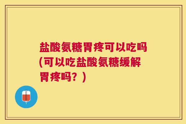 盐酸氨糖胃疼可以吃吗(可以吃盐酸氨糖缓解胃疼吗？)