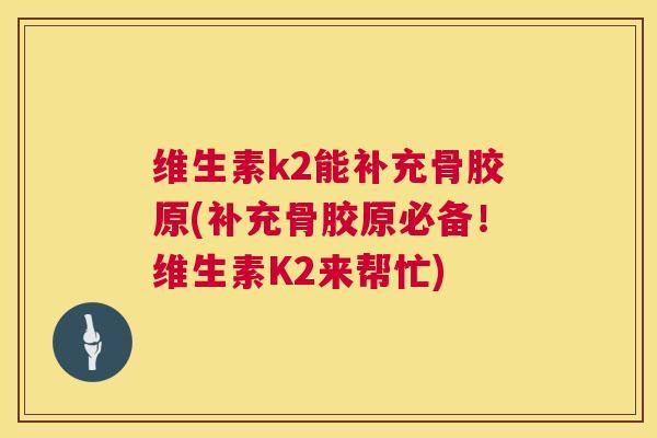 维生素k2能补充骨胶原(补充骨胶原必备！维生素K2来帮忙)