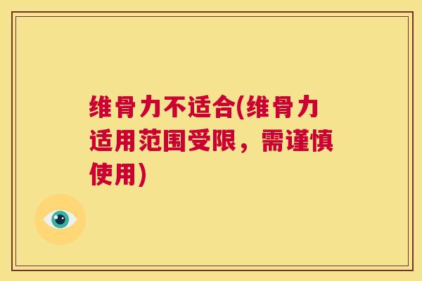 维骨力不适合(维骨力适用范围受限，需谨慎使用)