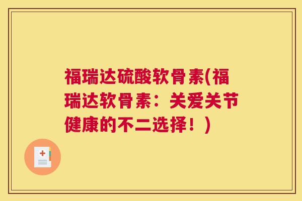 福瑞达硫酸软骨素(福瑞达软骨素：关爱关节健康的不二选择！)