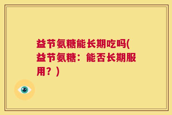 益节氨糖能长期吃吗(益节氨糖：能否长期服用？)