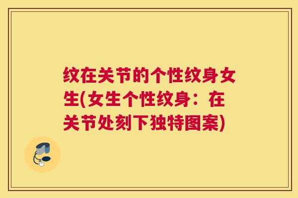 纹在关节的个性纹身女生(女生个性纹身：在关节处刻下独特图案)