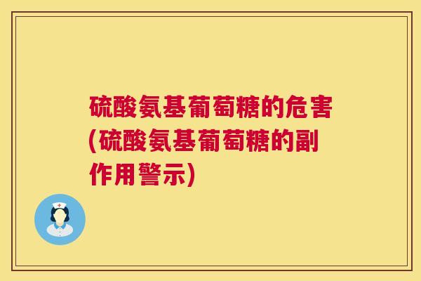 硫酸氨基葡萄糖的危害(硫酸氨基葡萄糖的副作用警示)