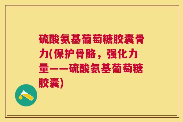 硫酸氨基葡萄糖胶囊骨力(保护骨骼，强化力量——硫酸氨基葡萄糖胶囊)
