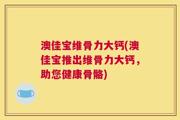 澳佳宝维骨力大钙(澳佳宝推出维骨力大钙，助您健康骨骼)