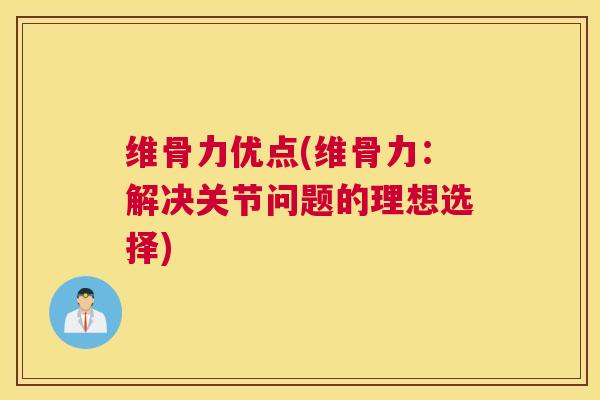 维骨力优点(维骨力：解决关节问题的理想选择)