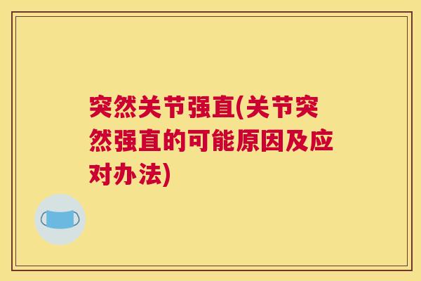 突然关节强直(关节突然强直的可能原因及应对办法)