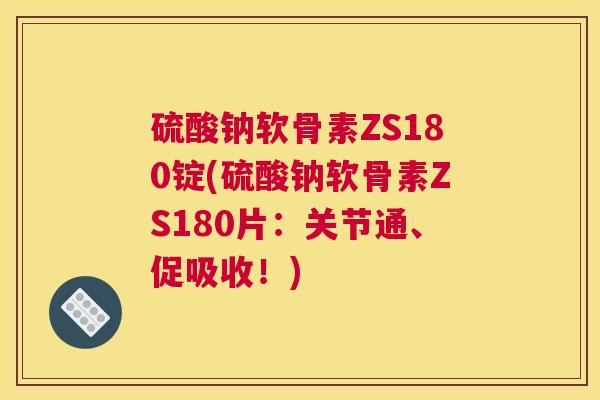 硫酸钠软骨素ZS180锭(硫酸钠软骨素ZS180片：关节通、促吸收！)