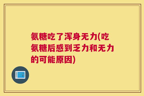 氨糖吃了浑身无力(吃氨糖后感到乏力和无力的可能原因)