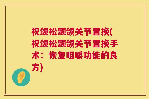 祝颂松颞颌关节置换(祝颂松颞颌关节置换手术:恢复咀嚼功能的良方) 祝颂松颞颌关节置换(祝颂松颞颌关节置换手术:恢复咀嚼功能的良方)