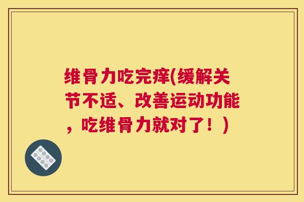 维骨力吃完痒(缓解关节不适、改善运动功能，吃维骨力就对了！)