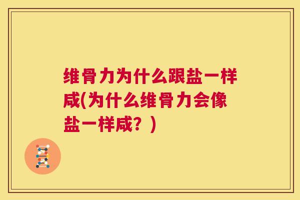 维骨力为什么跟盐一样咸(为什么维骨力会像盐一样咸？)