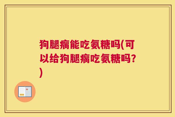 狗腿瘸能吃氨糖吗(可以给狗腿瘸吃氨糖吗？)