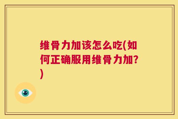 维骨力加该怎么吃(如何正确服用维骨力加？)