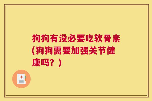 狗狗有没必要吃软骨素(狗狗需要加强关节健康吗？)