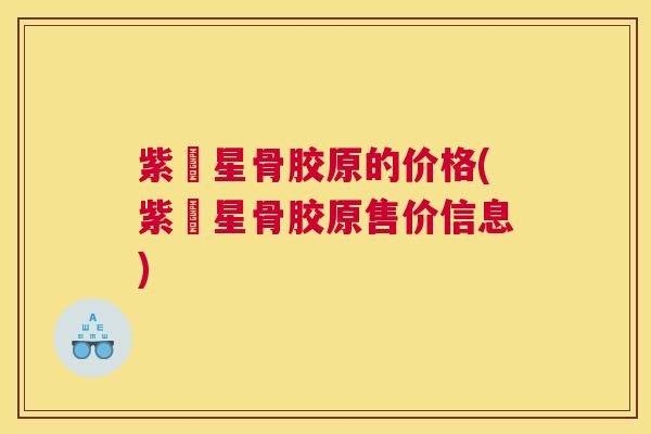 紫嶶星骨胶原的价格(紫嶶星骨胶原售价信息)